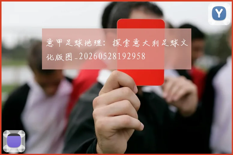 意甲足球地理：探索意大利足球文化版图_20260528192958