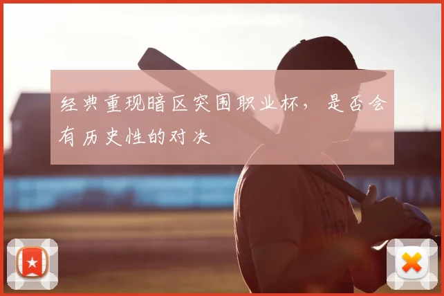 经典重现暗区突围职业杯,是否会有历史性的对决