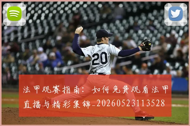 法甲观赛指南:如何免费观看法甲直播与精彩集锦_20260523113528