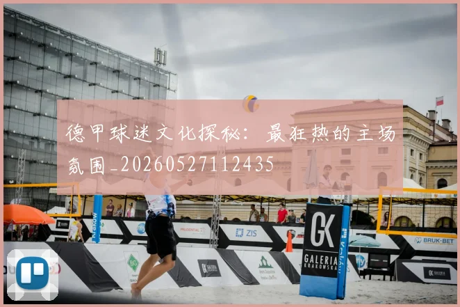 德甲球迷文化探秘：最狂热的主场氛围_20260527112435