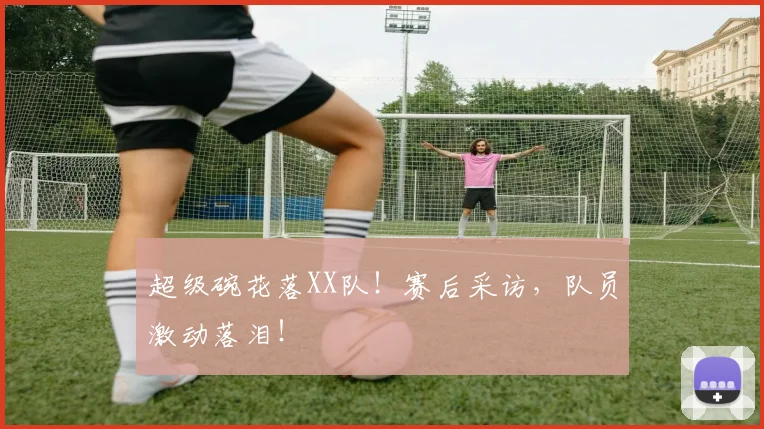 超级碗花落XX队!赛后采访,队员激动落泪!