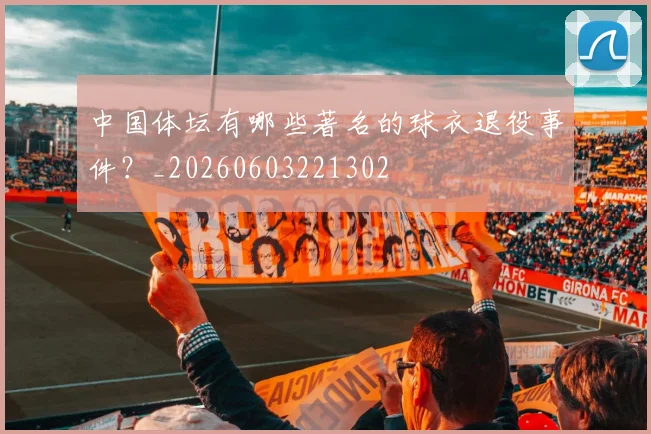 中国体坛有哪些著名的球衣退役事件？_20260603221302