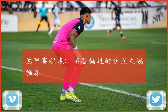 意甲赛程表:不容错过的焦点之战推荐