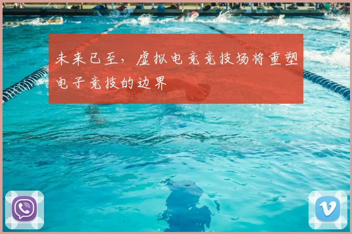 未来已至，虚拟电竞竞技场将重塑电子竞技的边界