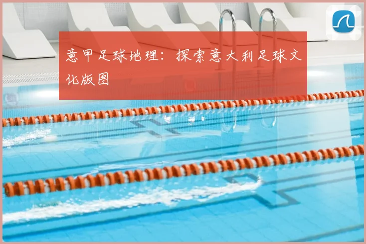 意甲足球地理:探索意大利足球文化版图