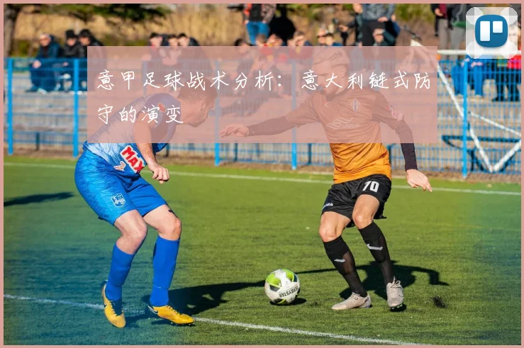 意甲足球战术分析:意大利链式防守的演变