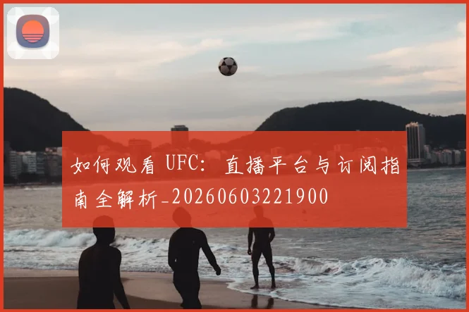 如何观看 UFC：直播平台与订阅指南全解析_20260603221900