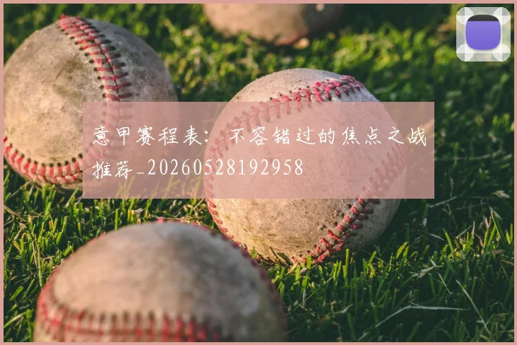 意甲赛程表：不容错过的焦点之战推荐_20260528192958
