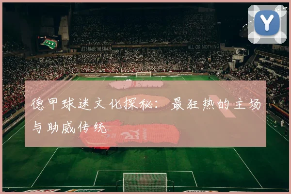 德甲球迷文化探秘：最狂热的主场与助威传统