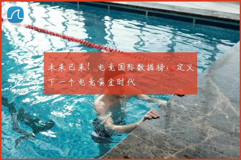 未来已来！电竞国际数据榜，定义下一个电竞黄金时代