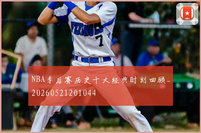 NBA季后赛历史十大经典时刻回顾_20260521201044